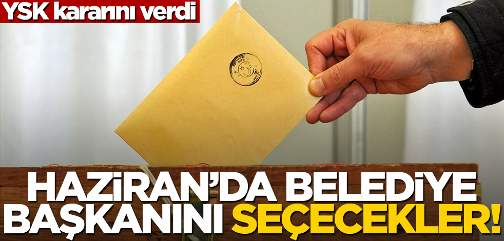 YSK kararını verdi: 26 Haziran'da belediye başkanını seçecekler!