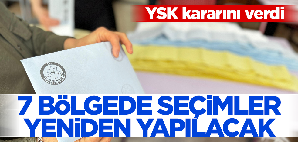 YSK kararını verdi! 7 bölgede seçimler yeniden yapılacak