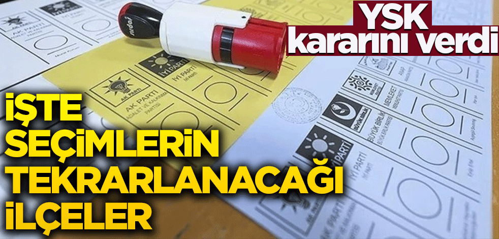 YSK kararını verdi! İşte seçimlerin tekrarlanacağı ilçeler