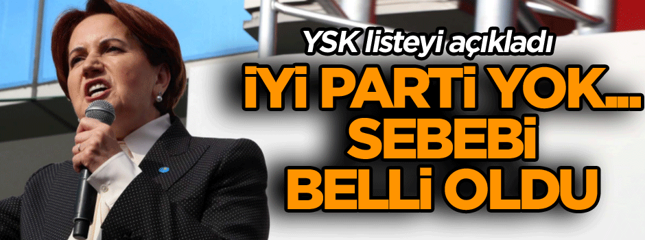 YSK listeyi açıkladı: İYİ Parti yok... Sebebi belli oldu