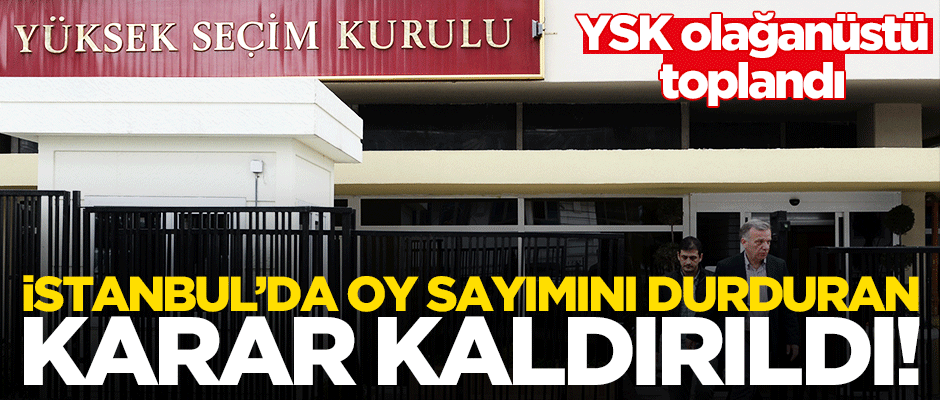 YSK olağanüstü toplandı! Oyların sayımını durdurma kararı kaldırıldı
