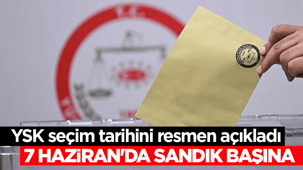 YSK seçim tarihini resmen açıkladı! 7 Haziran'da sandık başına 