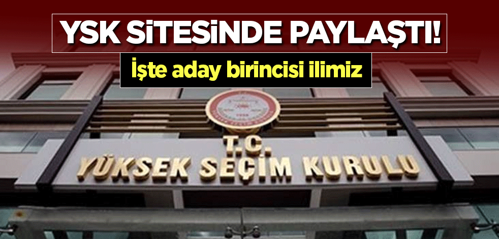 YSK sitesinde paylaştı! İşte aday birincisi ilimiz