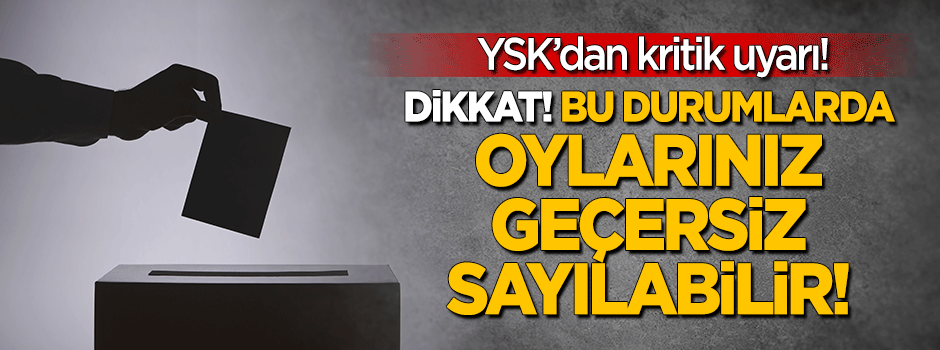 YSK uyardı! Bu durumda oylarınız geçersiz sayılabilir