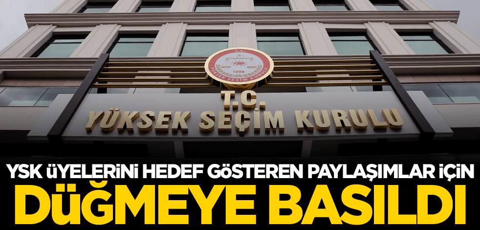 YSK üyelerini hedef gösteren paylaşımlar için düğmeye basıldı