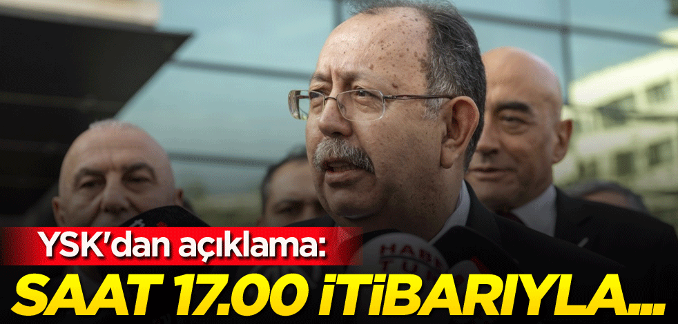 YSK'dan açıklama: Saat 17.00 itibarıyla...