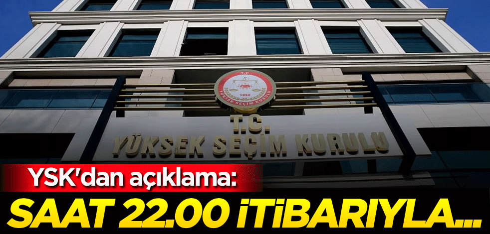 YSK'dan açıklama: Saat 22.00 itibarıyla...