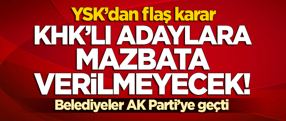 YSK'dan flaş karar: KHK'lı başkanlara mazbata verilmeyecek!