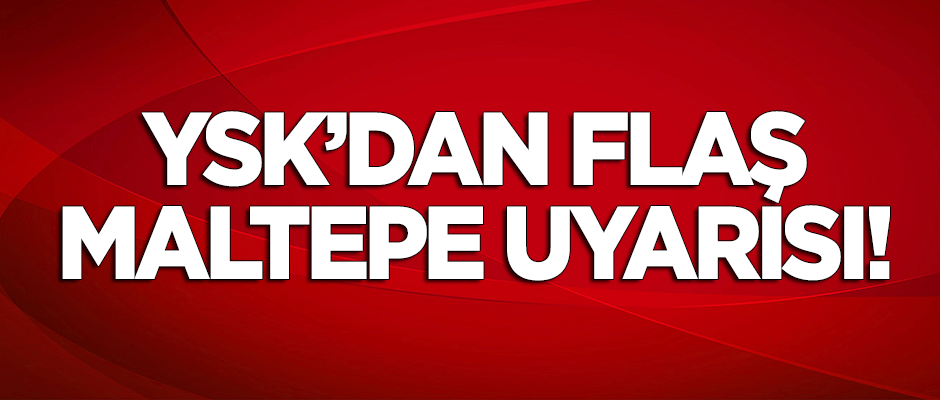 YSK'dan flaş 'Maltepe' uyarısı!