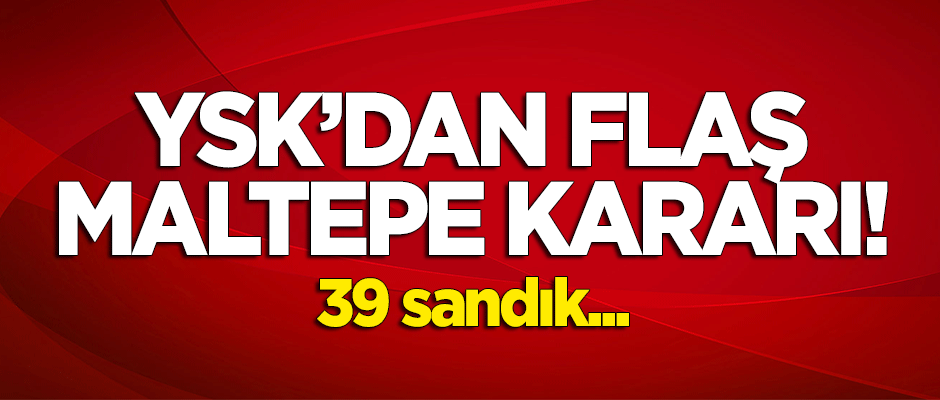 YSK'dan flaş 'Maltepe'kararı! 39 sandık...