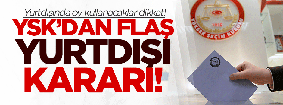 YSK'dan flaş "yurt dışı" kararı!