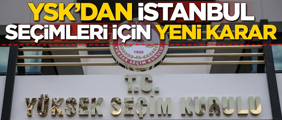 YSK'dan İstanbul seçimleri için yeni karar