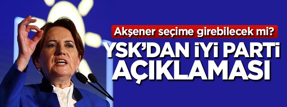 YSK'dan İYİ Parti açıklaması! Seçime girebilecek mi?