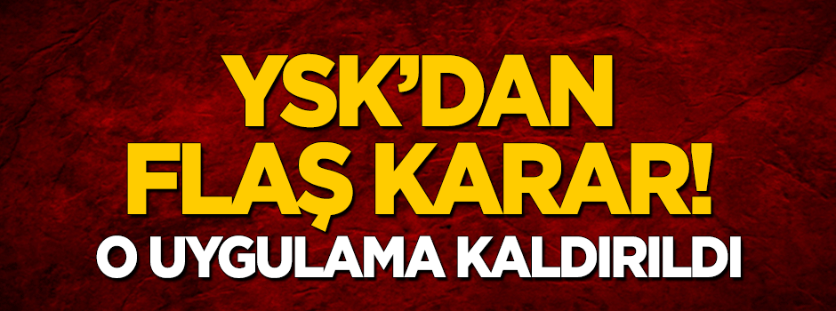 YSK'dan önemli karar! O uygulama kaldırıldı