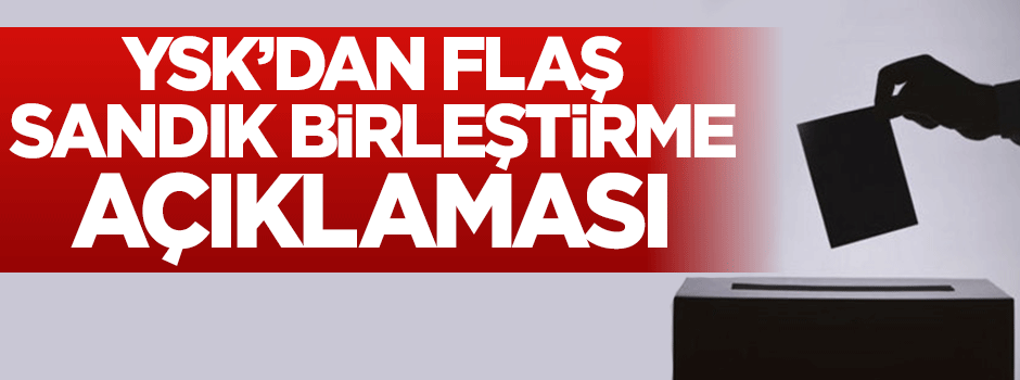 YSK'dan sandık birleştirme açıklaması