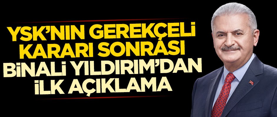 YSK'nın gerekçeli kararı sonrası Binali Yıldırım'dan ilk açıklama