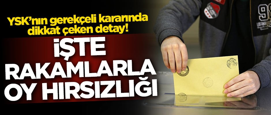 YSK'nın gerekçeli kararında dikkat çeken detay! İşte rakamlarla oy hırsızlığı