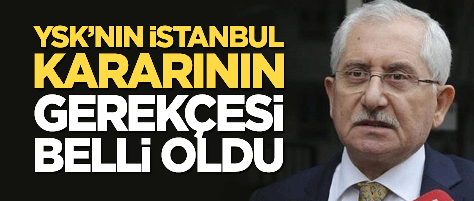 YSK'nın İstanbul seçimini iptal etme gerekçesi belli oldu