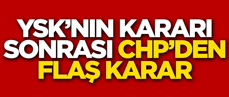 YSK'nın kararı sonrası CHP'den flaş karar