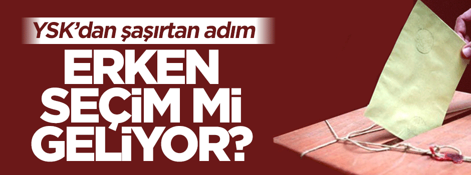 YSK'nın son hamlesi erken seçim hazırlığı mı?