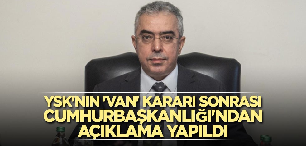 YSK'nın 'Van' kararı sonrası Cumhurbaşkanlığı'ndan açıklama yapıldı