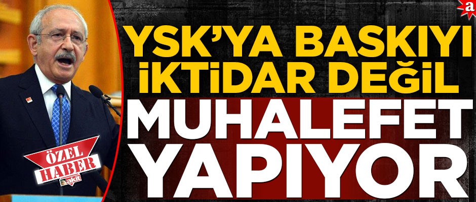 YSK’ya baskıyı iktidar değil muhalefet yapıyor