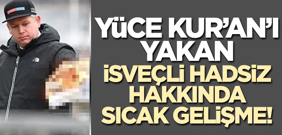 Yüce Kur'an'ı yakan İsveçli hadsiz hakkında soruşturma!