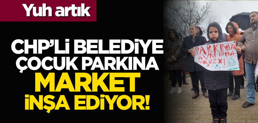 Yuh artık: CHP'li belediye çocuk parkına market inşa ediyor!