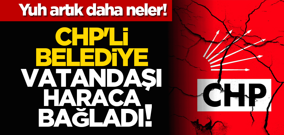 Yuh artık! CHP'li belediye vatandaşı haraca bağladı!