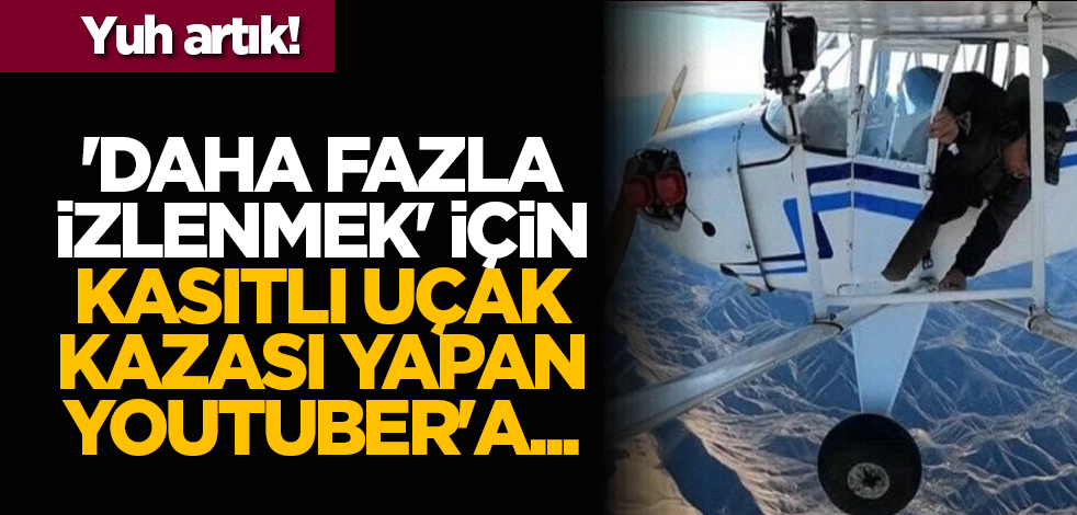 Yuh artık! 'Daha fazla izlenmek' için kasıtlı uçak kazası yapan Youtuber'a...