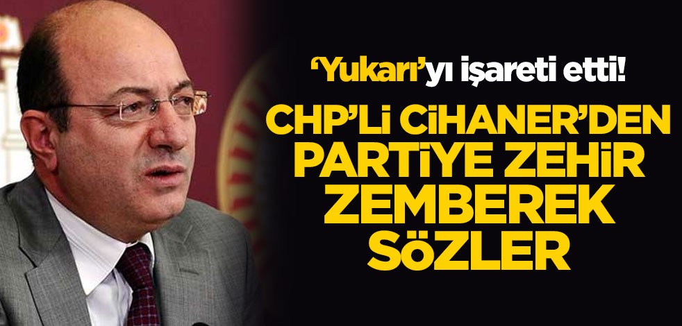 ‘Yukarı’yı işareti etti! CHP’li İlhan Cihaner'den partiye zehir zemberek sözler