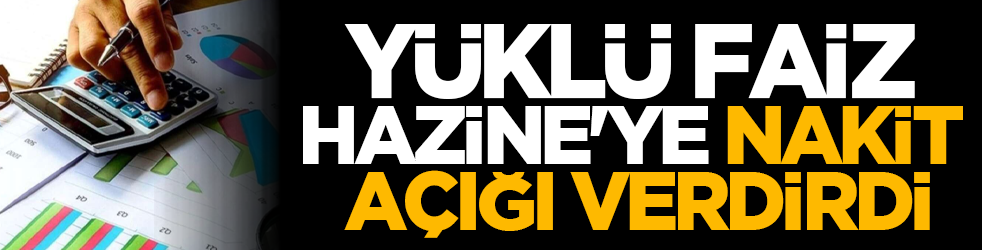 Yüklü faiz Hazine'ye nakit açığı verdirdi