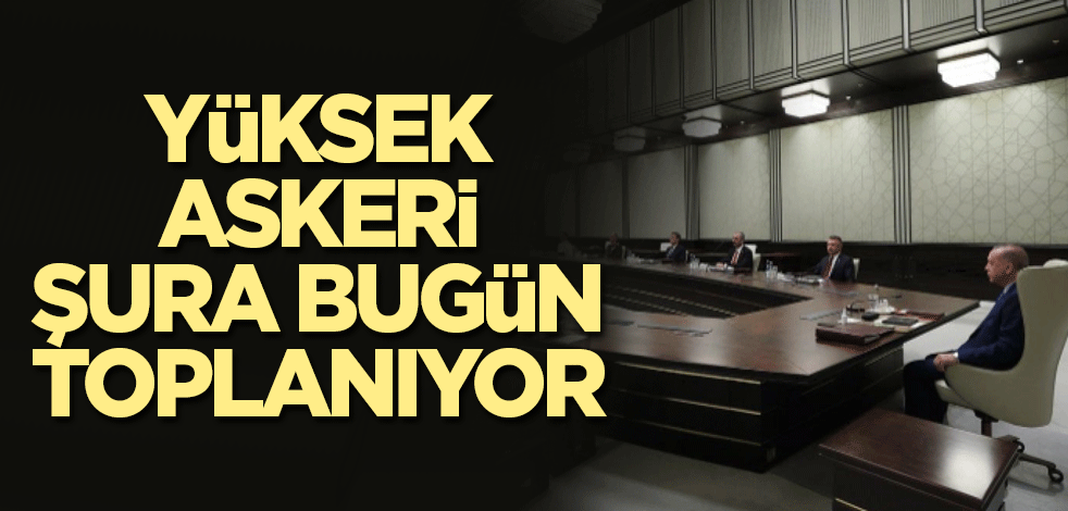 Yüksek Askeri Şura bugün toplanıyor