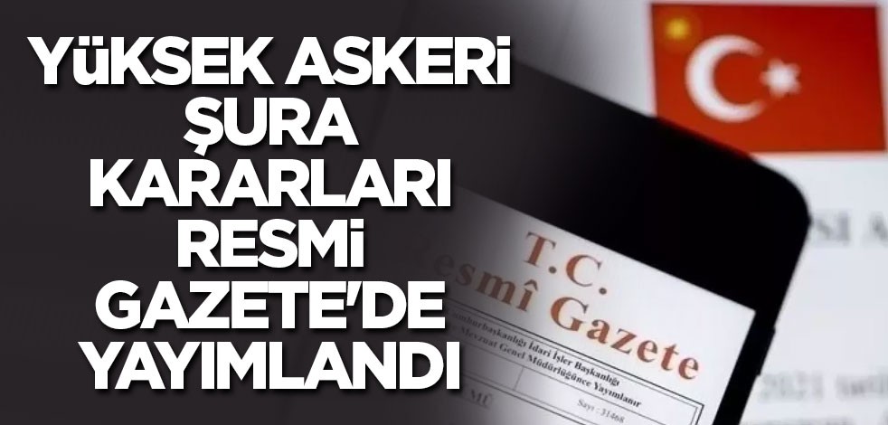 Yüksek Askeri Şura kararları Resmi Gazete'de yayımlandı