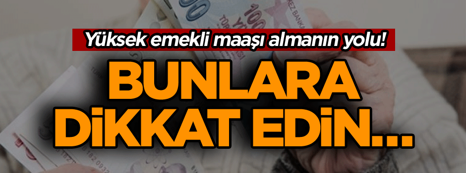 Yüksek emekli maaşı almanın yolu! Bunlara dikkat edin…