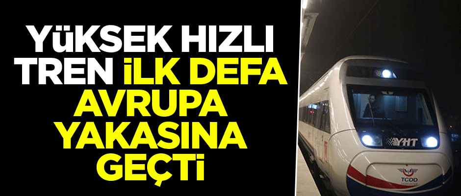Yüksek hızlı tren ilk defa Avrupa Yakasına geçti
