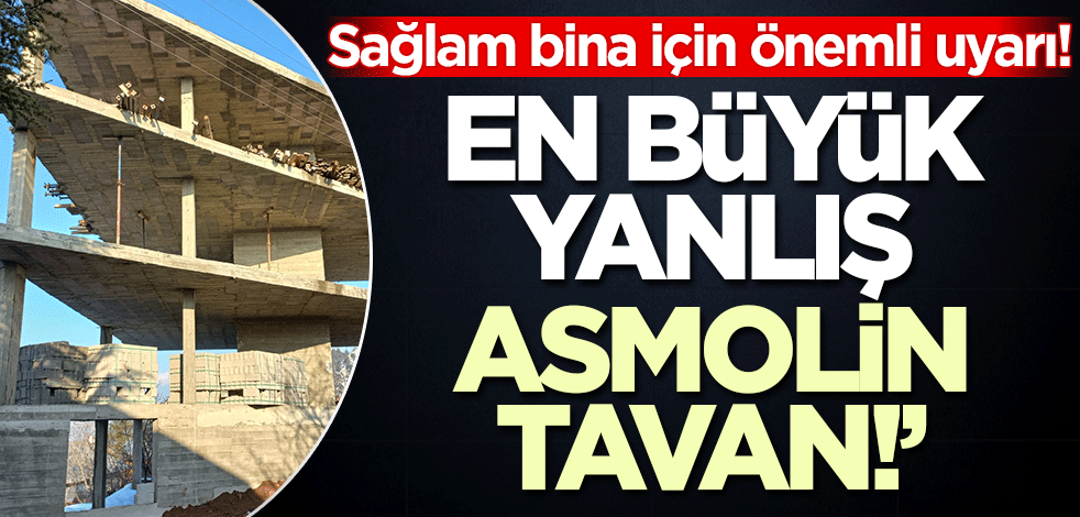 Yüksek İnşaat Mühendisi Algan'dan sağlam bina uyarısı! 'En büyük yanlış Asmolin tavanlar'