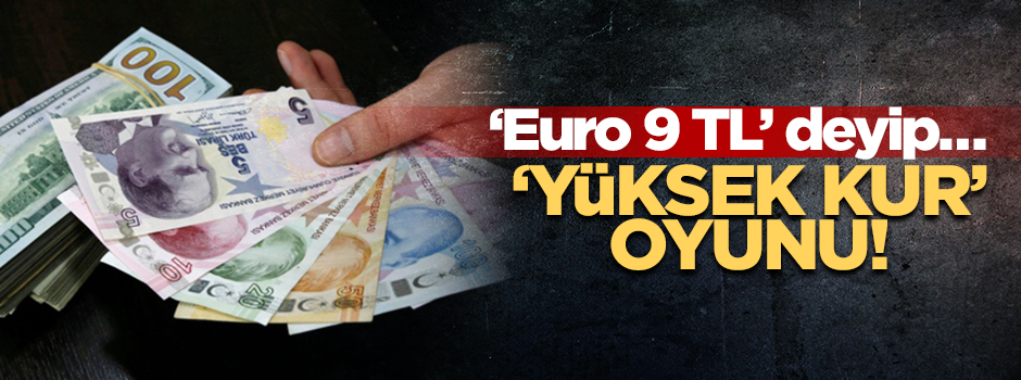 ‘Yüksek kur’ oyunu! Euro 9 TL deyip…