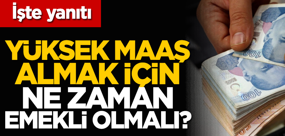 Yüksek maaş almak için ne zaman emekli olmalı? İşte yanıtı