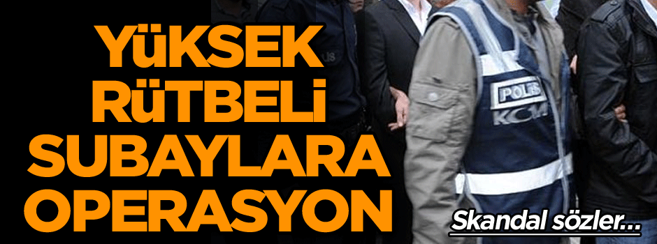 Yüksek rütbeli subaylara operasyon