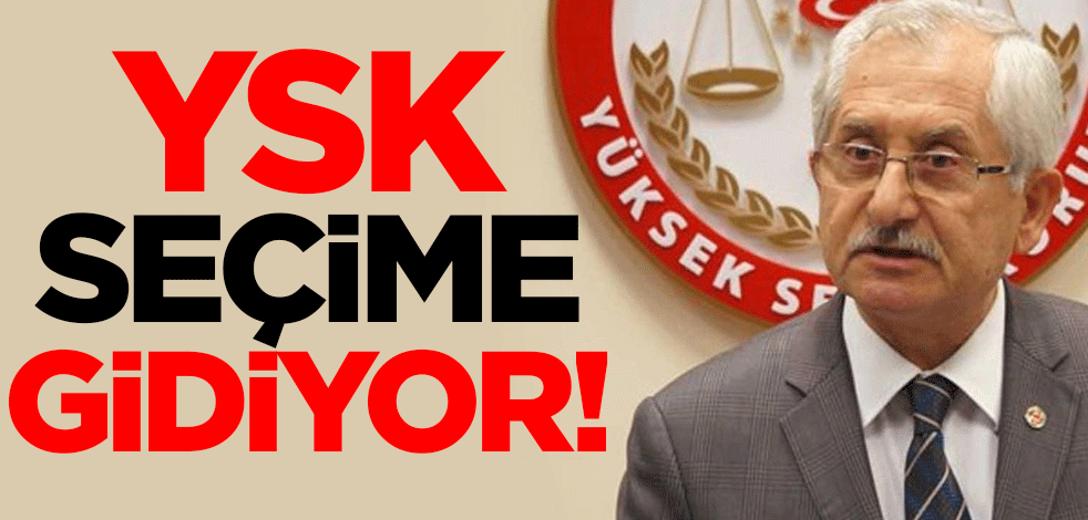 Yüksek Seçim Kurulu seçime gidiyor!