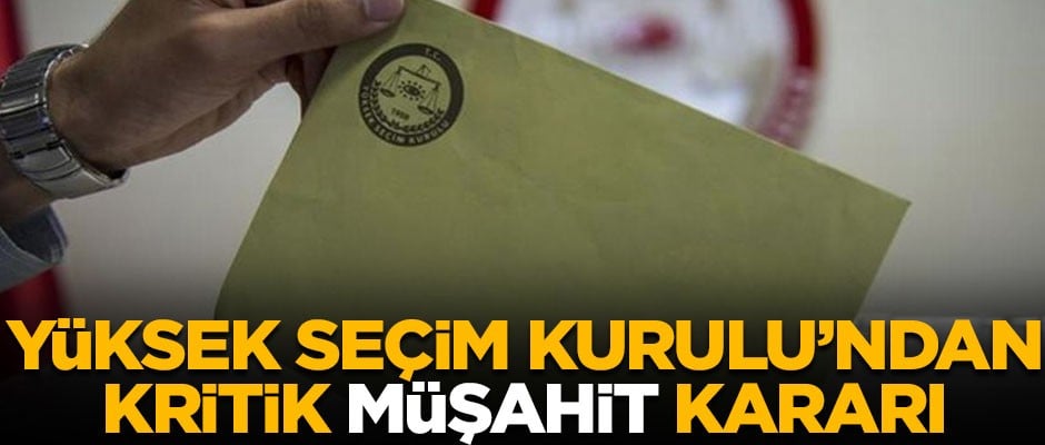 Yüksek Seçim Kurulu'ndan kritik 'Müşahit' kararı!