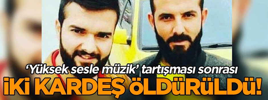 ‘Yüksek sesle müzik’ tartışması sonrası iki kardeş öldürüldü!