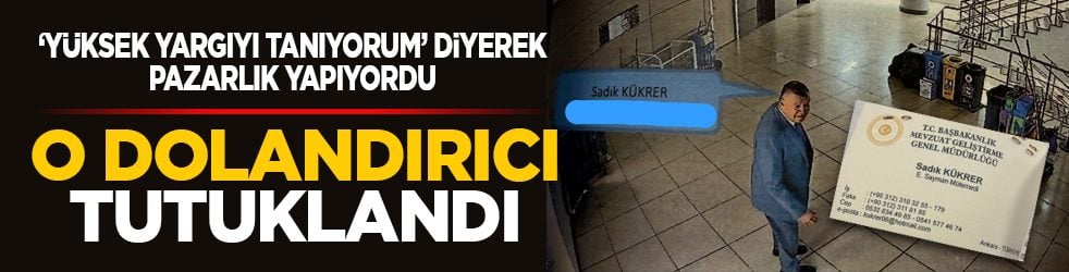 ‘Yüksek yargıyı tanıyorum’ diyerek pazarlık yapıyordu: O dolandırıcı tutuklandı