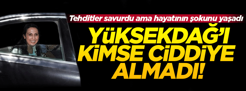 Yüksekdağ tehdit etti, kimse ciddiye almadı