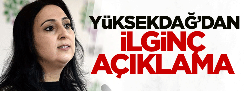 Yüksekdağ'dan ilginç açıklama