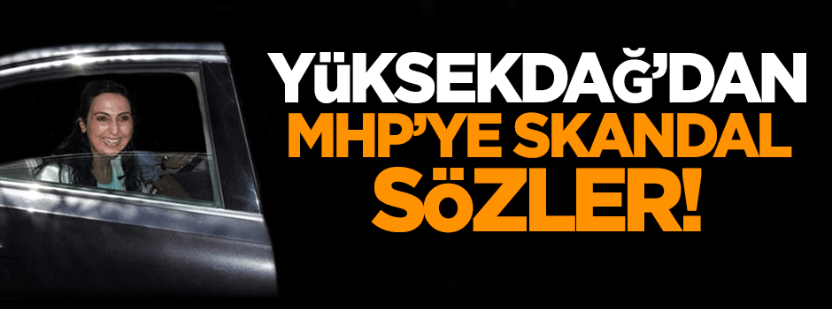 Yüksekdağ'dan MHP'ye skandal sözler!
