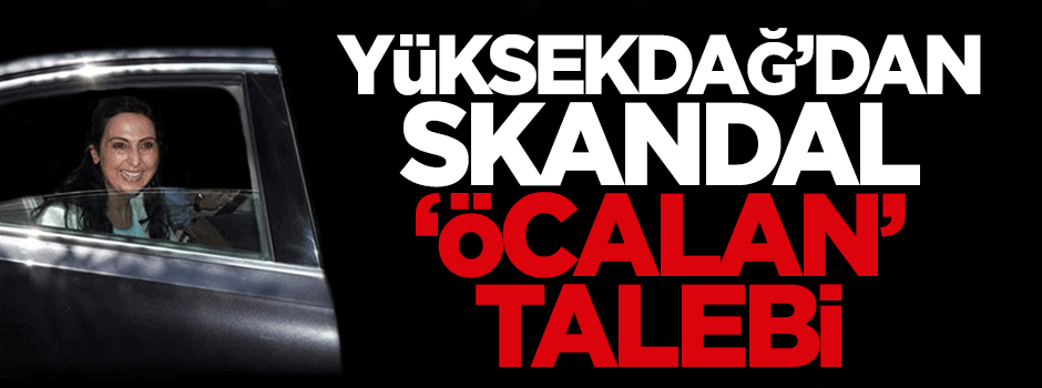 Yüksekdağ'dan skandal 'Öcalan' talebi