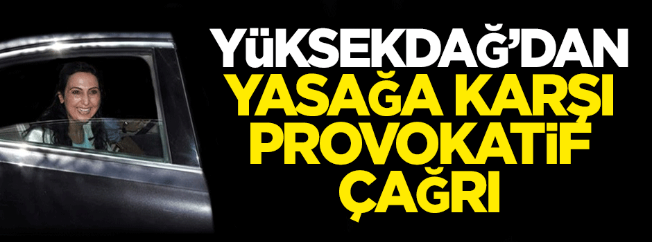 Yüksekdağ'dan yasağa karşı provokatif çağrı