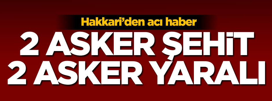 Yüksekova'dan acı haber 2 asker şehit 2 asker yaralı